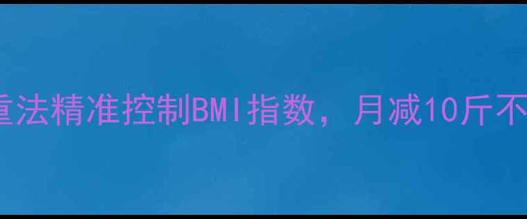 图片 科学减重必看！3步称体重法精准控制BMI指数，月减10斤不反弹（附详细操作指南）