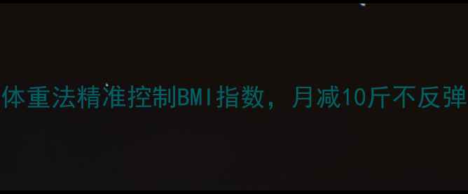 图片 科学减重必看！3步称体重法精准控制BMI指数，月减10斤不反弹（附详细操作指南）1