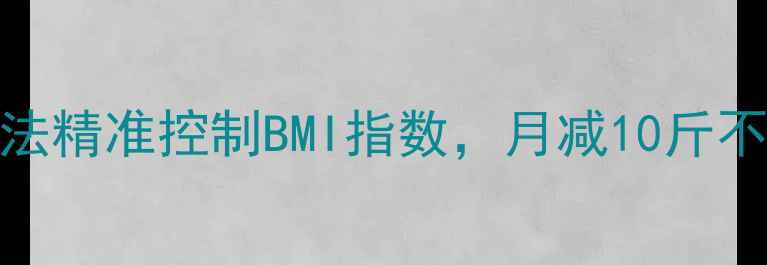图片 科学减重必看！3步称体重法精准控制BMI指数，月减10斤不反弹（附详细操作指南）2