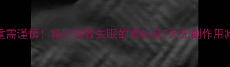 图片 科学减重需谨慎！减肥药致失眠的真相及7大无副作用减重方案
