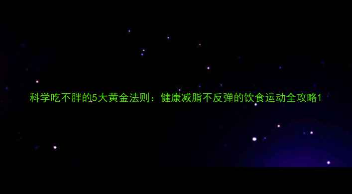 图片 科学吃不胖的5大黄金法则：健康减脂不反弹的饮食运动全攻略1