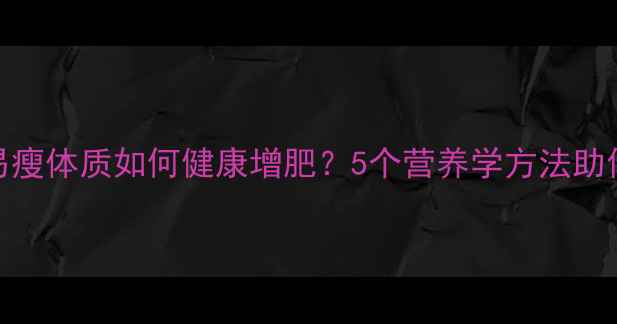 图片 科学增重指南易瘦体质如何健康增肥？5个营养学方法助你突破代谢瓶颈