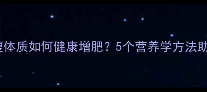 图片 科学增重指南易瘦体质如何健康增肥？5个营养学方法助你突破代谢瓶颈1