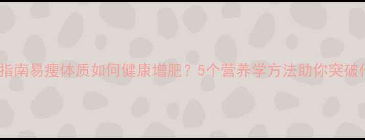 图片 科学增重指南易瘦体质如何健康增肥？5个营养学方法助你突破代谢瓶颈2