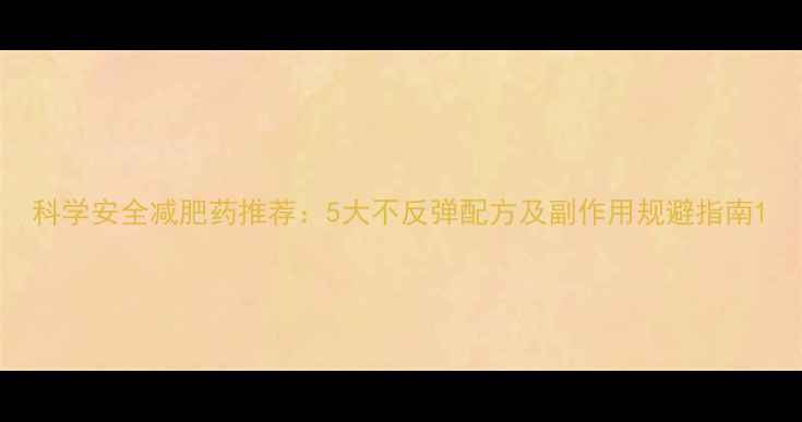 图片 科学安全减肥药推荐：5大不反弹配方及副作用规避指南1