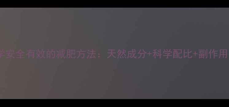 图片 科学安全有效的减肥方法：天然成分+科学配比+副作用小1