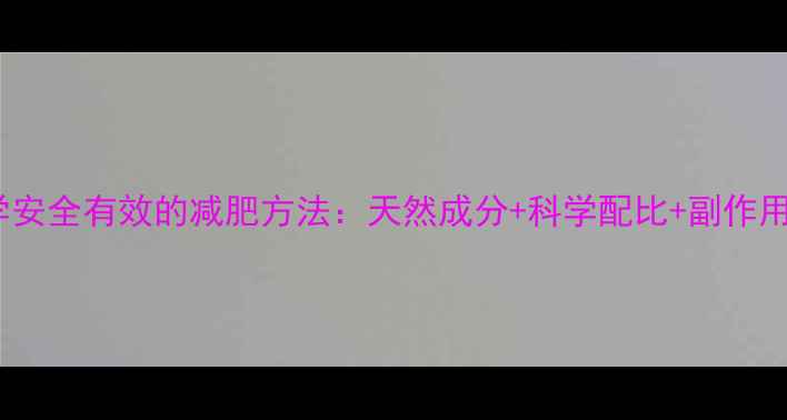图片 科学安全有效的减肥方法：天然成分+科学配比+副作用小2