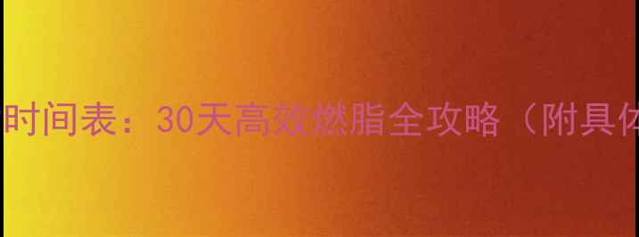 图片 科学安排运动时间表：30天高效燃脂全攻略（附具体训练方案）1