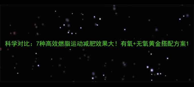 图片 科学对比：7种高效燃脂运动减肥效果大！有氧+无氧黄金搭配方案1