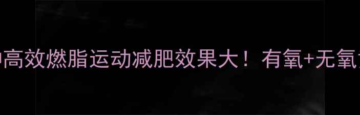 图片 科学对比：7种高效燃脂运动减肥效果大！有氧+无氧黄金搭配方案2