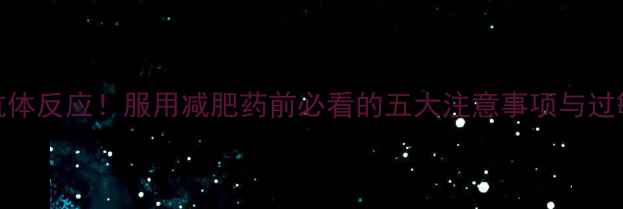 图片 科学应对抗体反应！服用减肥药前必看的五大注意事项与过敏预防指南
