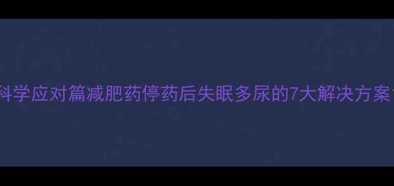 图片 科学应对篇减肥药停药后失眠多尿的7大解决方案1
