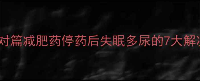 图片 科学应对篇减肥药停药后失眠多尿的7大解决方案2