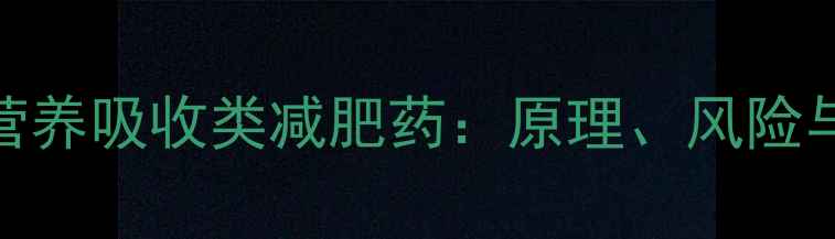 图片 科学抑制营养吸收类减肥药：原理、风险与替代方案