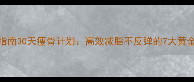 图片 科学指南30天瘦骨计划：高效减脂不反弹的7大黄金法则