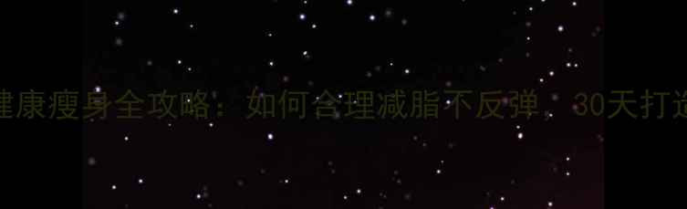 图片 科学指南健康瘦身全攻略：如何合理减脂不反弹，30天打造易瘦体质