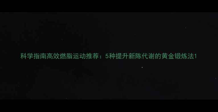 图片 科学指南高效燃脂运动推荐：5种提升新陈代谢的黄金锻炼法1