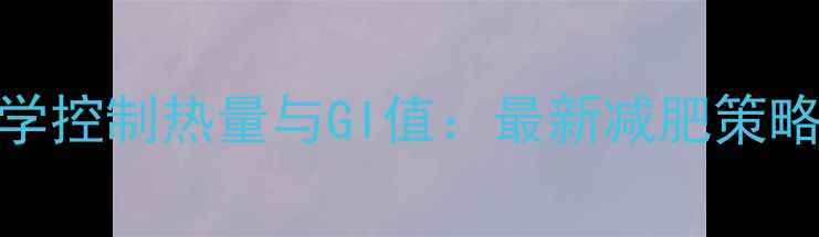 图片 科学控制热量与GI值：最新减肥策略全