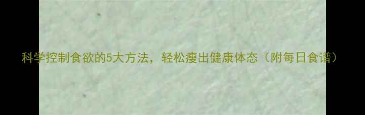 图片 科学控制食欲的5大方法，轻松瘦出健康体态（附每日食谱）