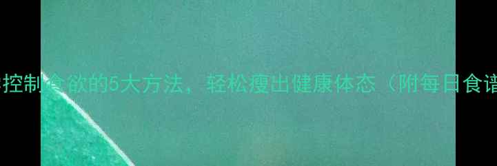 图片 科学控制食欲的5大方法，轻松瘦出健康体态（附每日食谱）2