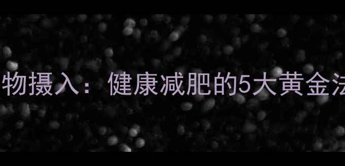 图片 科学控制高热量食物摄入：健康减肥的5大黄金法则与营养师建议1
