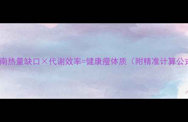 图片 科学控卡减脂指南热量缺口×代谢效率=健康瘦体质（附精准计算公式与执行方案）1