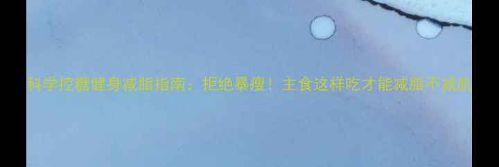 图片 科学控糖健身减脂指南：拒绝暴瘦！主食这样吃才能减脂不减肌