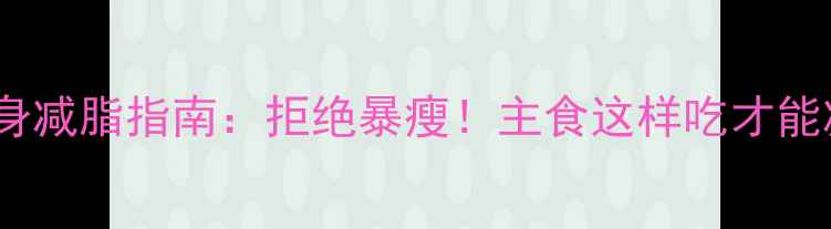 图片 科学控糖健身减脂指南：拒绝暴瘦！主食这样吃才能减脂不减肌2