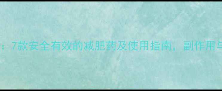 图片 科学推荐：7款安全有效的减肥药及使用指南，副作用与效果全1