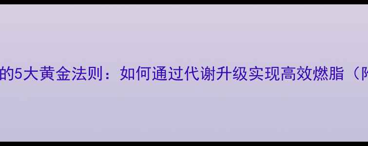 图片 科学提升新陈代谢的5大黄金法则：如何通过代谢升级实现高效燃脂（附最新研究数据）2