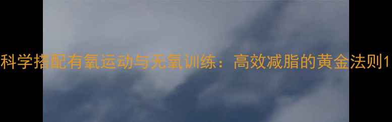 图片 科学搭配有氧运动与无氧训练：高效减脂的黄金法则1