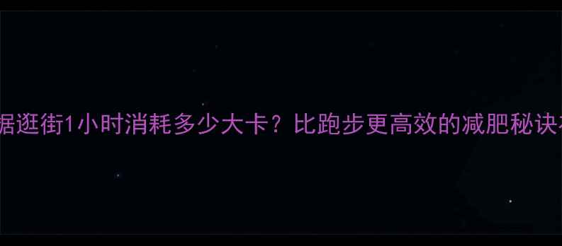 图片 科学数据逛街1小时消耗多少大卡？比跑步更高效的减肥秘诀在这里2