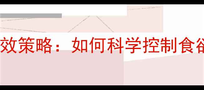图片 科学方法5大有效策略：如何科学控制食欲助力健康减肥