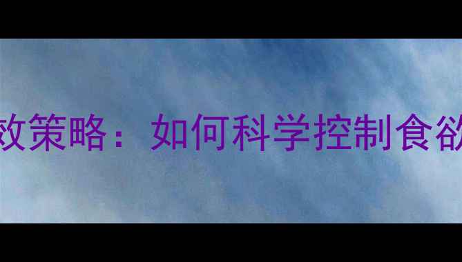 图片 科学方法5大有效策略：如何科学控制食欲助力健康减肥1