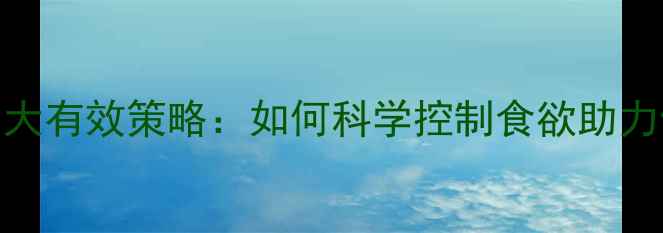 图片 科学方法5大有效策略：如何科学控制食欲助力健康减肥2