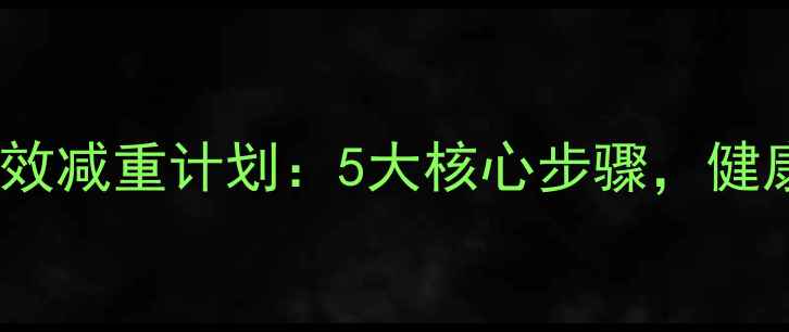 图片 科学方法7天高效减重计划：5大核心步骤，健康瘦5斤不反弹1