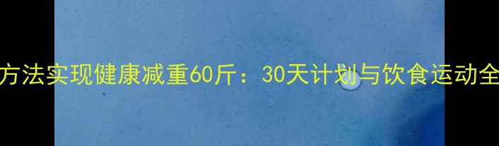 图片 科学方法实现健康减重60斤：30天计划与饮食运动全攻略