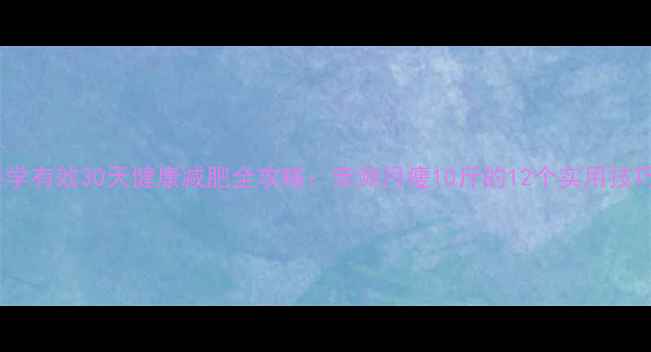 图片 科学有效30天健康减肥全攻略：亲测月瘦10斤的12个实用技巧1