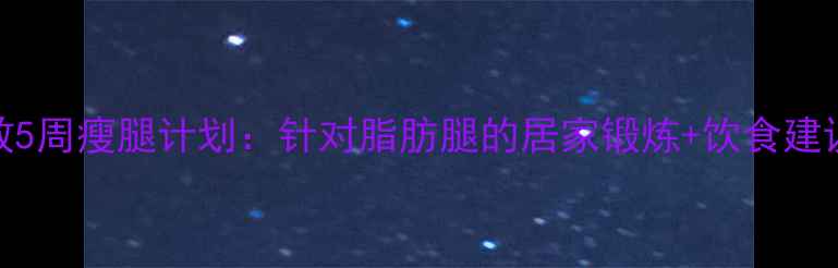 图片 科学有效5周瘦腿计划：针对脂肪腿的居家锻炼+饮食建议全攻略