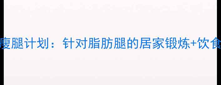 图片 科学有效5周瘦腿计划：针对脂肪腿的居家锻炼+饮食建议全攻略1