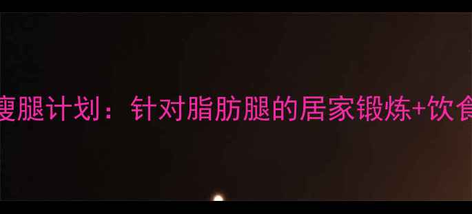 图片 科学有效5周瘦腿计划：针对脂肪腿的居家锻炼+饮食建议全攻略2