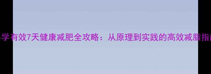图片 科学有效7天健康减肥全攻略：从原理到实践的高效减脂指南