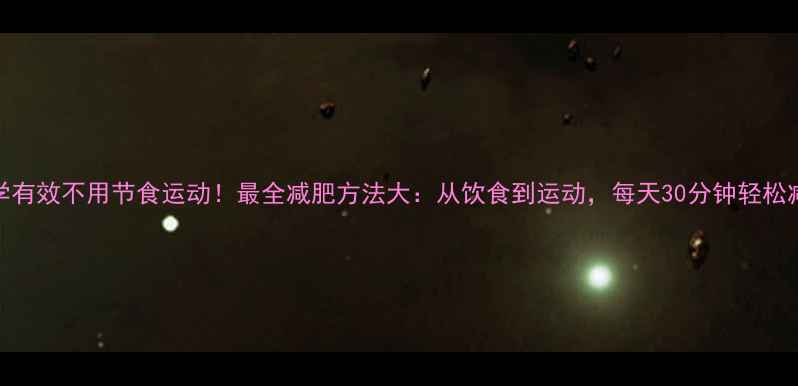 图片 科学有效不用节食运动！最全减肥方法大：从饮食到运动，每天30分钟轻松减脂