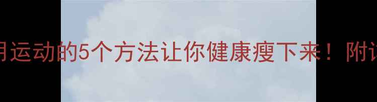 图片 科学有效不用运动的5个方法让你健康瘦下来！附详细执行方案