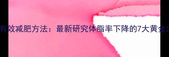 图片 科学有效减肥方法：最新研究体脂率下降的7大黄金法则1