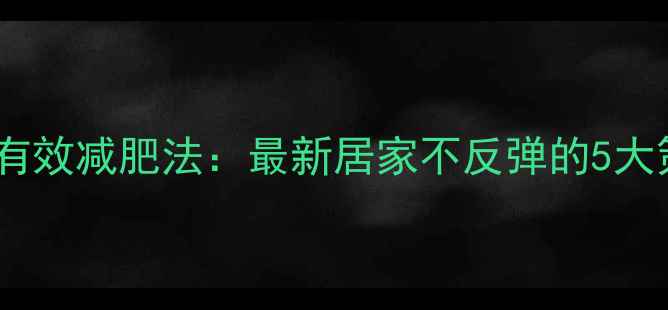 图片 科学有效减肥法：最新居家不反弹的5大策略2