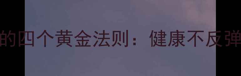 图片 科学有效快速减肥的四个黄金法则：健康不反弹的体脂率管理指南