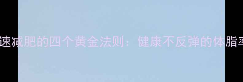 图片 科学有效快速减肥的四个黄金法则：健康不反弹的体脂率管理指南2