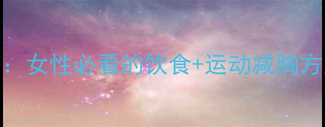 图片 科学有效瘦胸指南：女性必看的饮食+运动减胸方案（附每周计划）