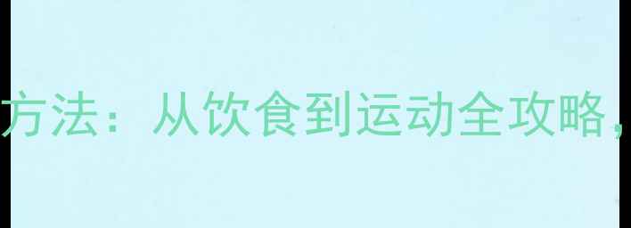 图片 科学有效的5大瘦身方法：从饮食到运动全攻略，轻松拥有健康体态